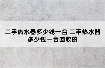 二手热水器多少钱一台 二手热水器多少钱一台回收的